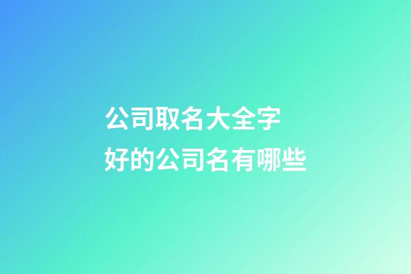 公司取名大全字 好的公司名有哪些-第1张-公司起名-玄机派